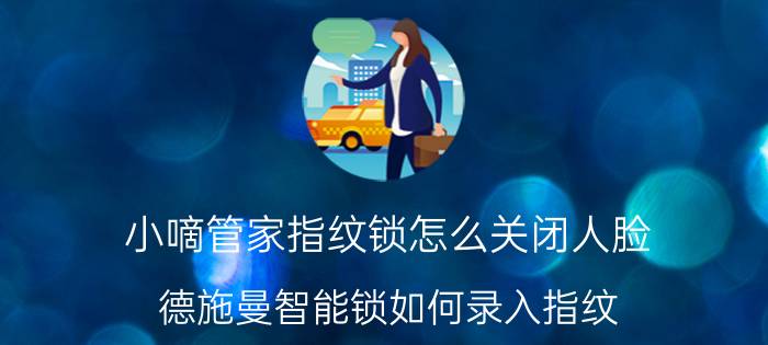 小嘀管家指纹锁怎么关闭人脸 德施曼智能锁如何录入指纹？